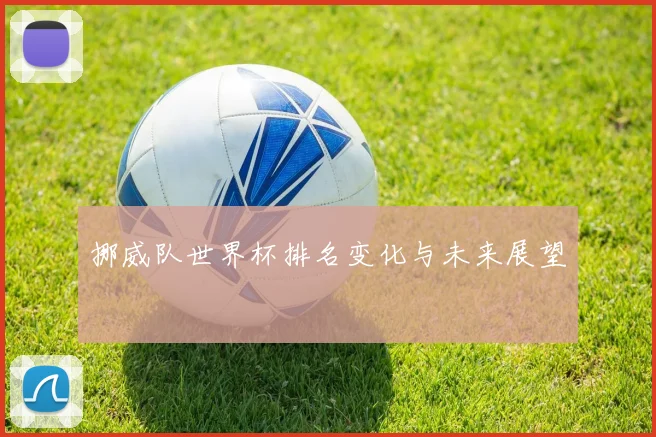 挪威队世界杯排名变化与未来展望