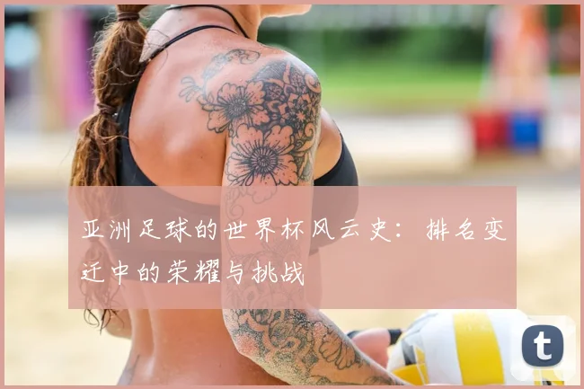 亚洲足球的世界杯风云史：排名变迁中的荣耀与挑战