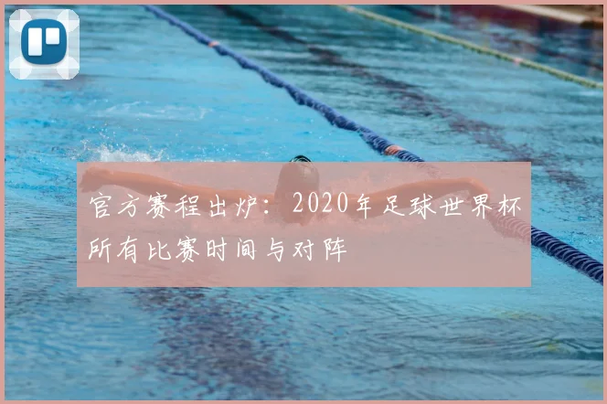 官方赛程出炉：2020年足球世界杯所有比赛时间与对阵