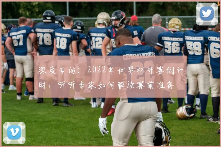 深度专访：2022年世界杯开赛倒计时，听听专家如何解读赛前准备