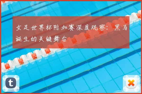 女足世界杯附加赛深度观察：黑马诞生的关键舞台