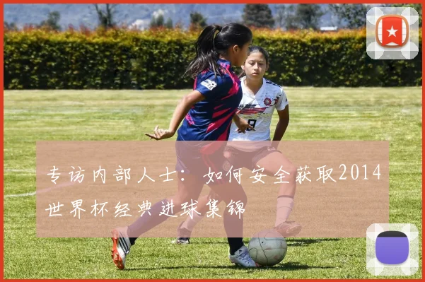 专访内部人士：如何安全获取2014世界杯经典进球集锦