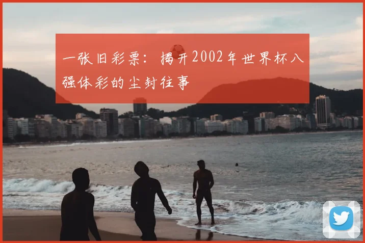 一张旧彩票：揭开2002年世界杯八强体彩的尘封往事