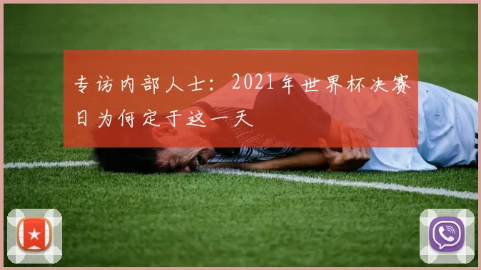 专访内部人士：2021年世界杯决赛日为何定于这一天