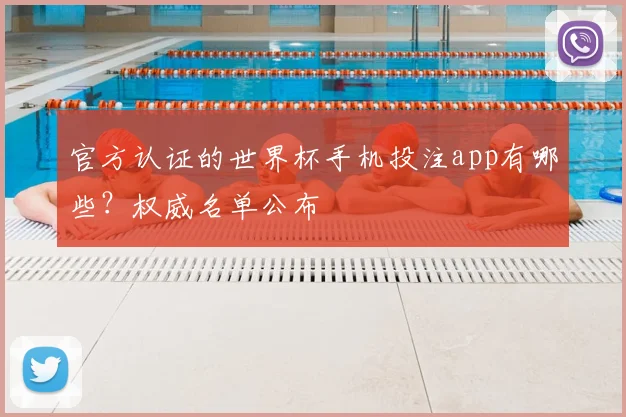 官方认证的世界杯手机投注app有哪些？权威名单公布