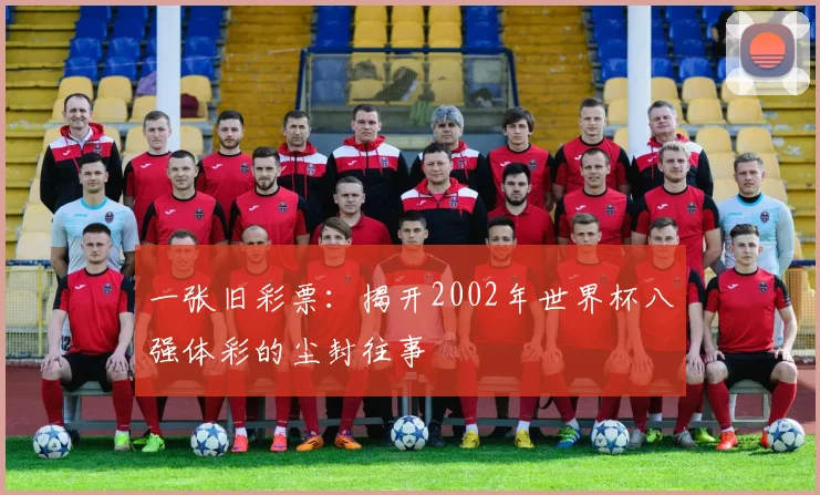 一张旧彩票：揭开2002年世界杯八强体彩的尘封往事