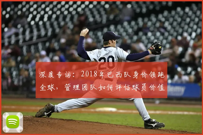 深度专访：2018年巴西队身价领跑全球，管理团队如何评估球员价值？
