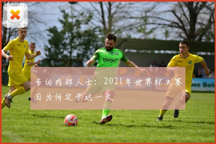 专访内部人士：2021年世界杯决赛日为何定于这一天