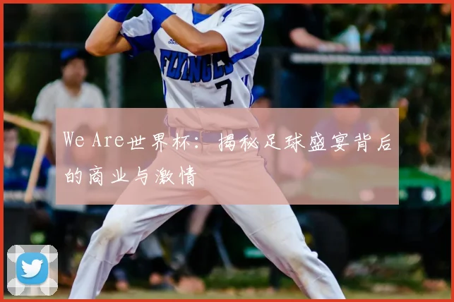 We Are世界杯:揭秘足球盛宴背后的商业与激情