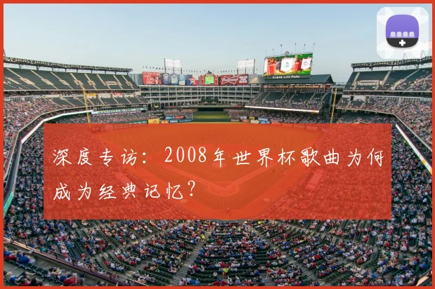深度专访：2008年世界杯歌曲为何成为经典记忆？