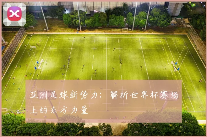 亚洲足球新势力：解析世界杯赛场上的东方力量
