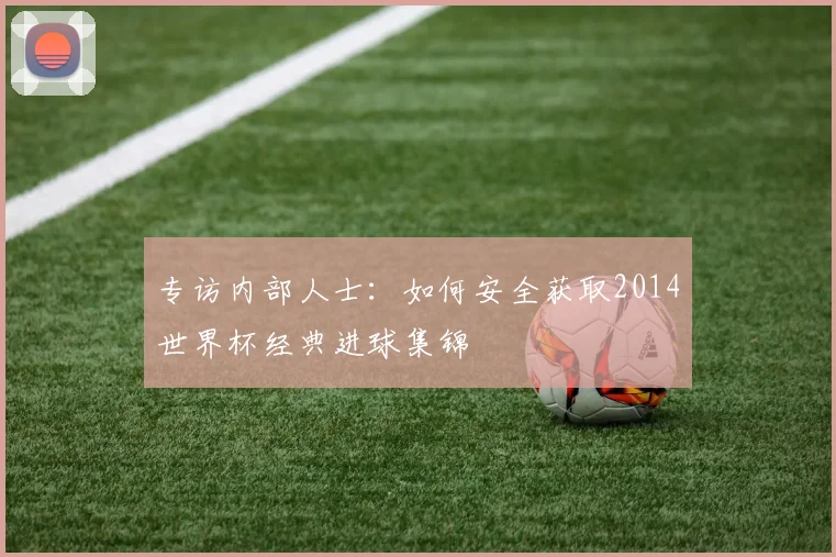 专访内部人士：如何安全获取2014世界杯经典进球集锦