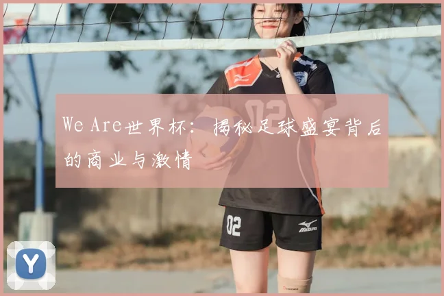 We Are世界杯:揭秘足球盛宴背后的商业与激情