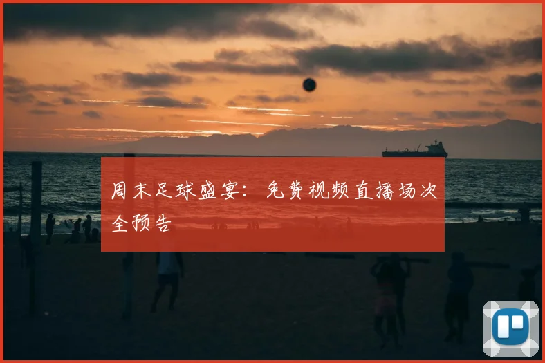 周末足球盛宴：免费视频直播场次全预告