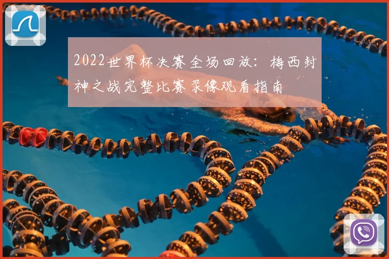2022世界杯决赛全场回放：梅西封神之战完整比赛录像观看指南