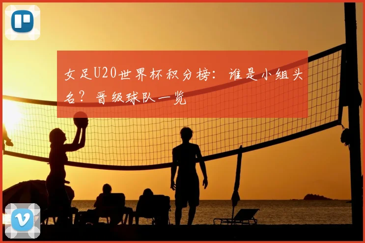 女足U20世界杯积分榜:谁是小组头名?晋级球队一览