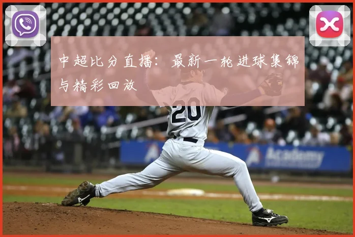 中超比分直播:最新一轮进球集锦与精彩回放