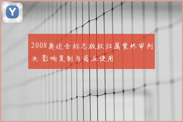 2008奥运会标志版权归属案终审判决 影响复制与商业使用