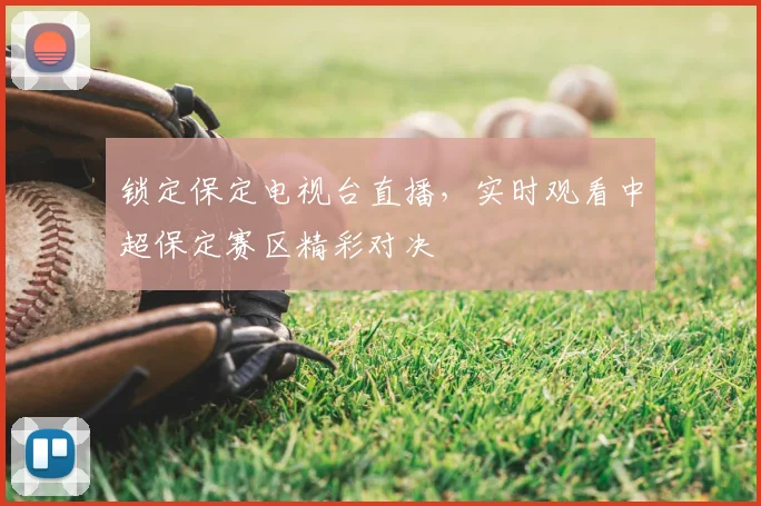锁定保定电视台直播,实时观看中超保定赛区精彩对决