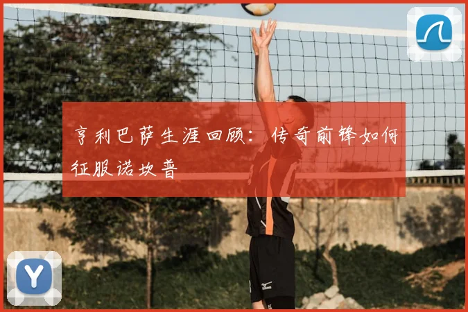 亨利巴萨生涯回顾：传奇前锋如何征服诺坎普