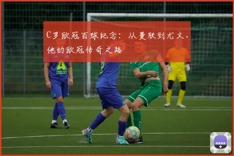 C罗欧冠百球纪念：从曼联到尤文，他的欧冠传奇之路