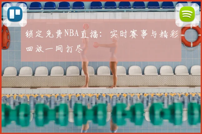 锁定免费NBA直播:实时赛事与精彩回放一网打尽