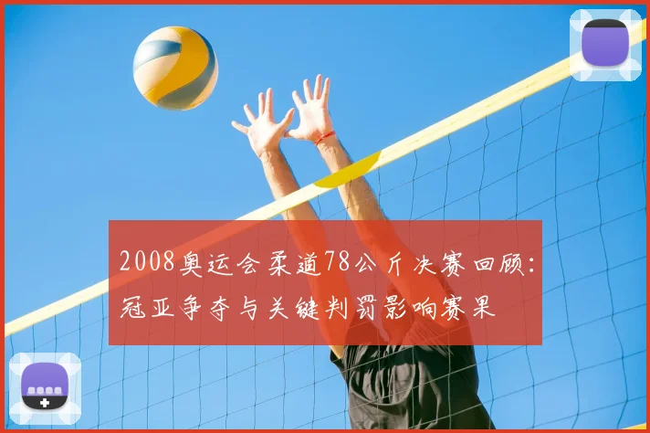 2008奥运会柔道78公斤决赛回顾：冠亚争夺与关键判罚影响赛果