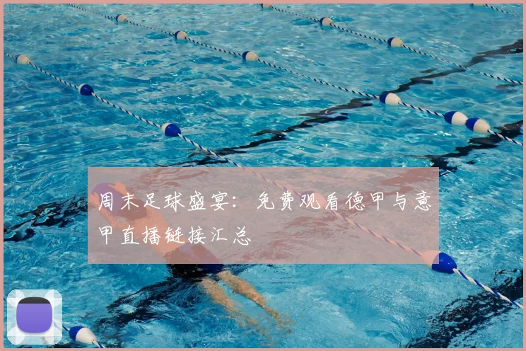 周末足球盛宴：免费观看德甲与意甲直播链接汇总