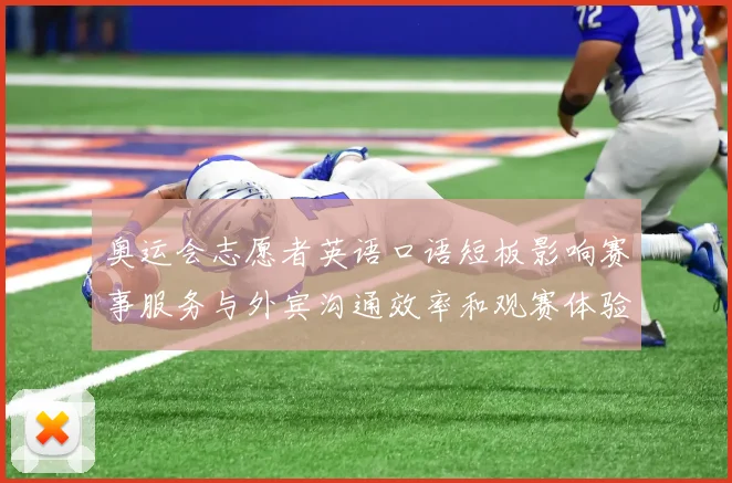 奥运会志愿者英语口语短板影响赛事服务与外宾沟通效率和观赛体验