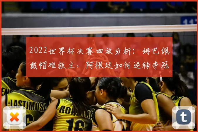 2022世界杯决赛回放分析：姆巴佩戴帽难救主，阿根廷如何逆转夺冠？