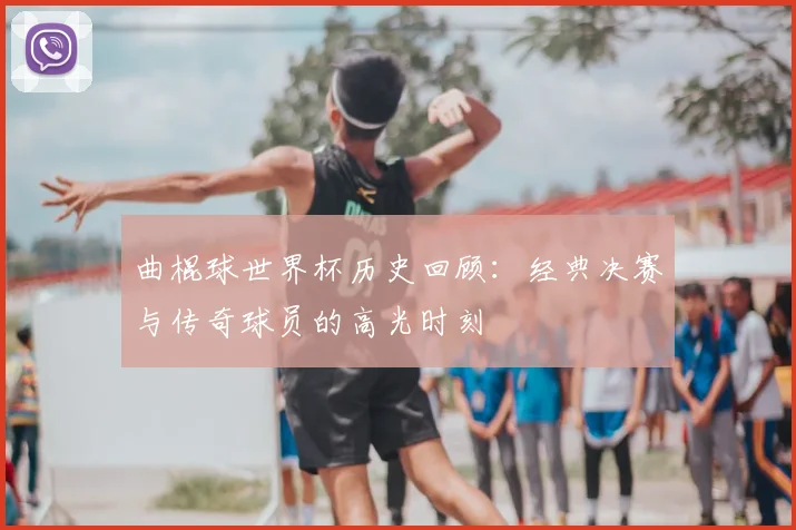 曲棍球世界杯历史回顾:经典决赛与传奇球员的高光时刻